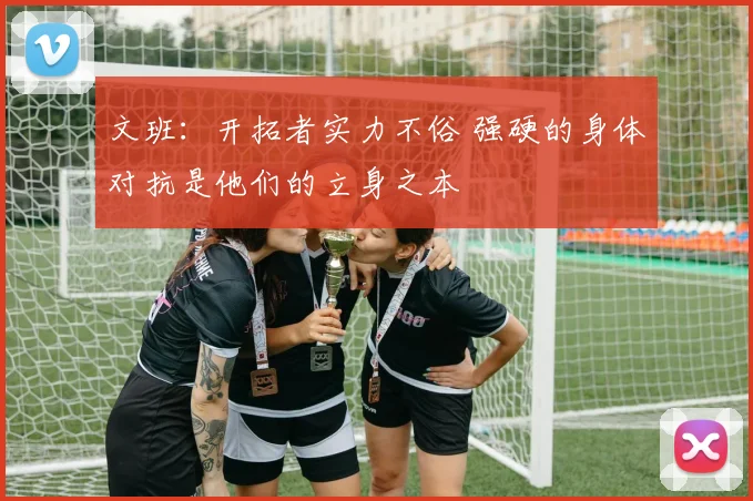文班：开拓者实力不俗 强硬的身体对抗是他们的立身之本