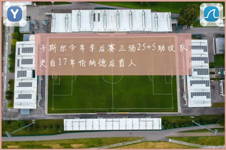 卡斯尔今年季后赛三场25+5助攻 队史自17年伦纳德后首人