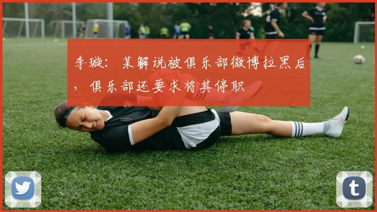 李璇：某解说被俱乐部微博拉黑后，俱乐部还要求将其停职