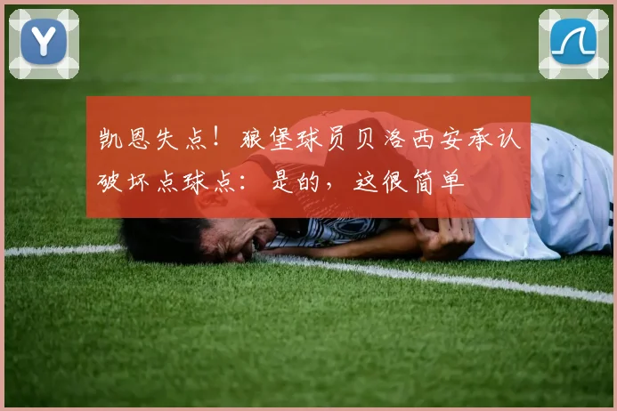 凯恩失点！狼堡球员贝洛西安承认破坏点球点：是的，这很简单